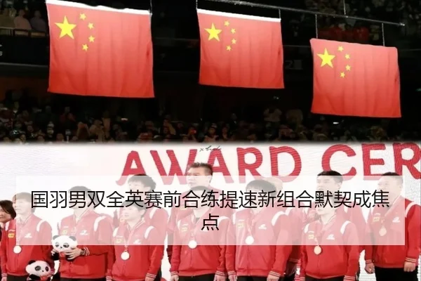 国羽男双全英赛前合练提速新组合默契成焦点